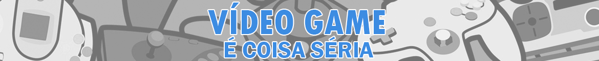 Vídeo Game é coisa séria!
